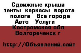 Сдвижные крыши, тенты, каркасы, ворота, полога - Все города Авто » Услуги   . Костромская обл.,Волгореченск г.